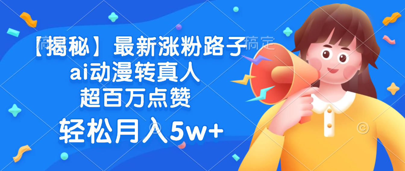 最新涨粉路子，ai动漫转真人，超百万点赞，轻松月入5w+【揭秘】-万图副业网