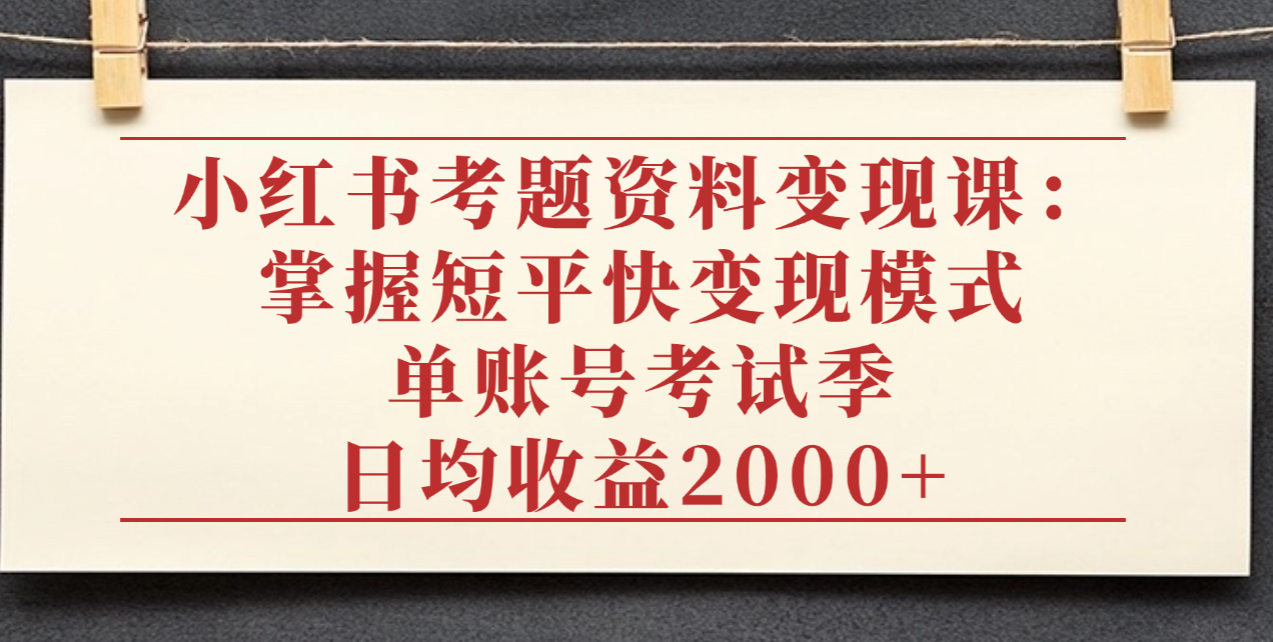 小红书考题资料变现课：掌握短平快变现模式，单账号考试季日均收益2000元-万图副业网
