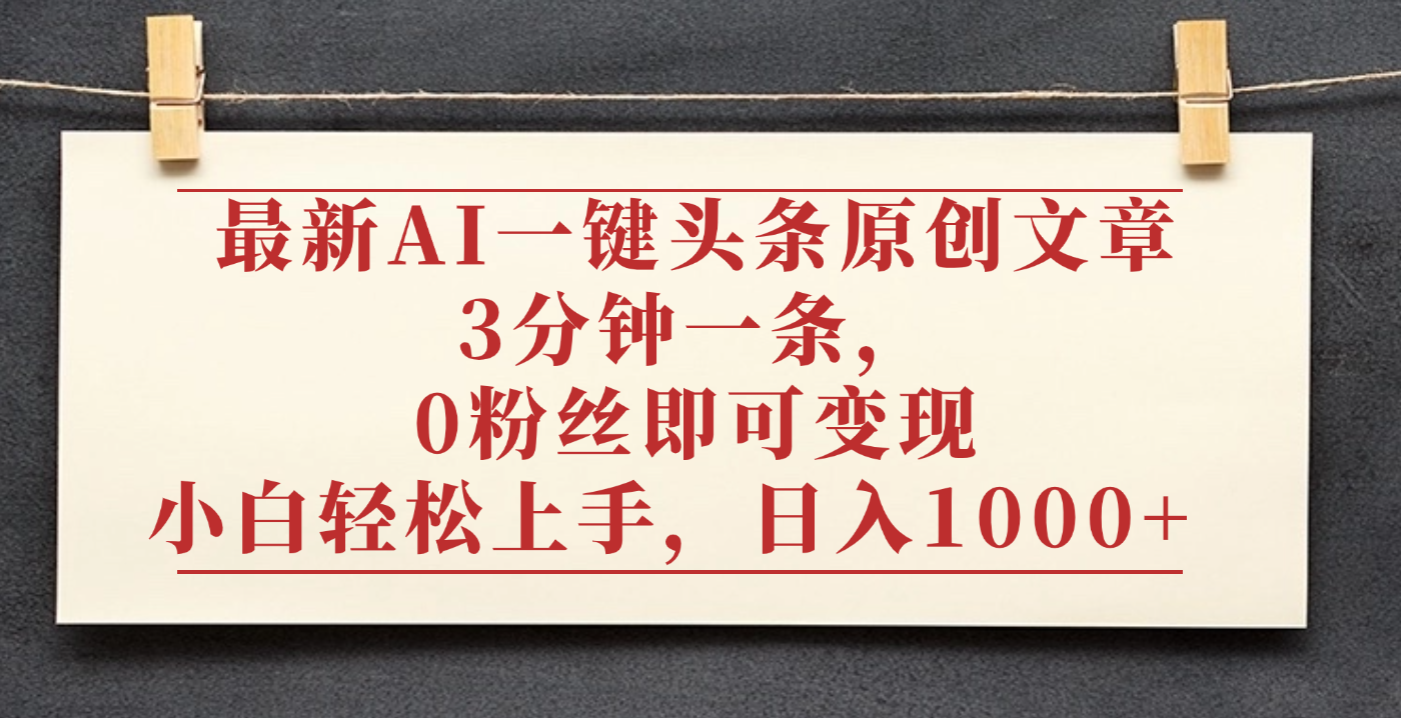 最新AI一键头条原创文章,3分钟一条,0粉丝即可变现,日入1000+-万图副业网