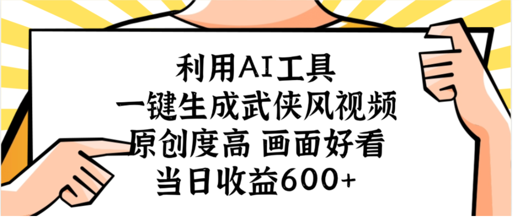 利用AI工具,一键生成武侠风视频,原创度高画面又好看,当日收益600+-万图副业网