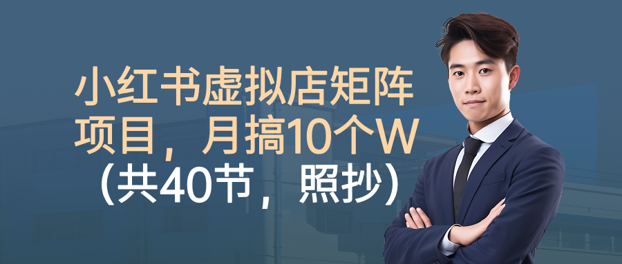 小红书虚拟店矩阵项目,月搞10W(共40节,照抄照做)-万图副业网