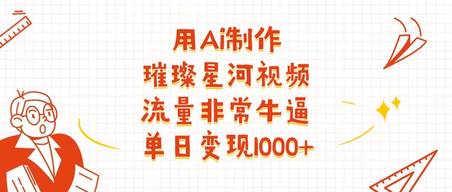 用Ai制作璀璨星河视频，流量非常牛批，单日变现1000+-万图副业网