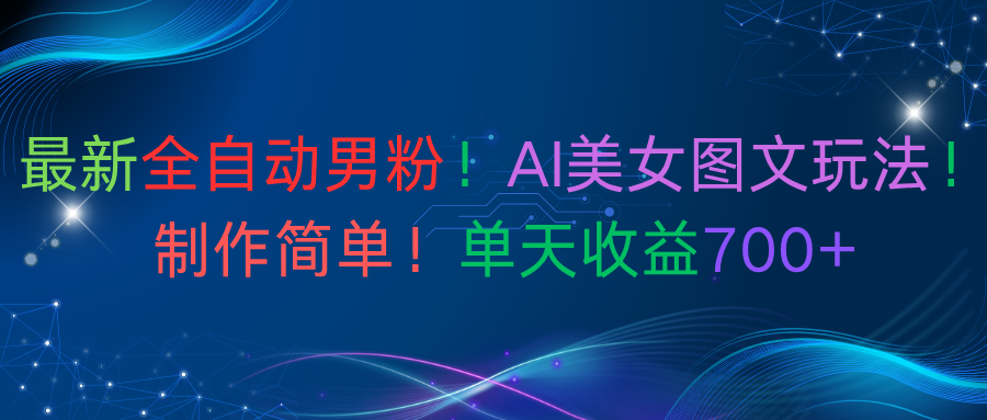 最新全自动男粉！AI美女图文玩法！制作简单！单天收益700+-万图副业网