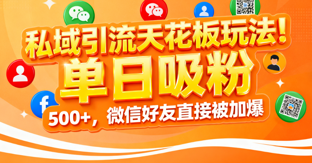 私域引流天花板玩法!单日吸粉 500+,微信好友直接被加爆-万图副业网