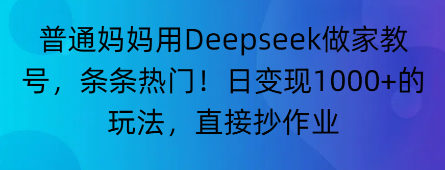 “普通妈妈用Deepseek做家教号，条条热门！日变现1000+的玩法，直接抄作业”-万图副业网